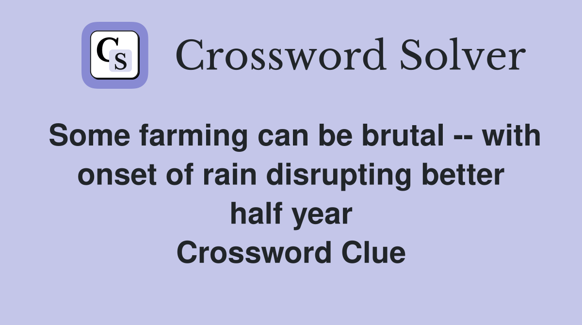 Some farming can be brutal -- with onset of rain disrupting better half year Crossword Clue