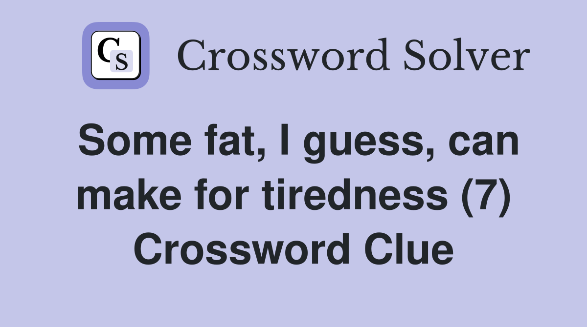 Some fat, I guess, can make for tiredness (7) Crossword Clue