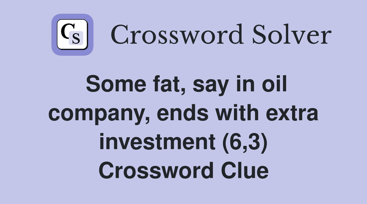 Some fat, say in oil company, ends with extra investment (6,3) Crossword Clue