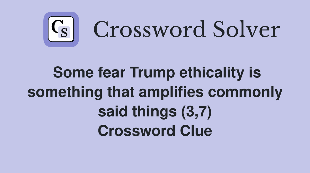 Some fear Trump ethicality is something that amplifies commonly said things (3,7) Crossword Clue