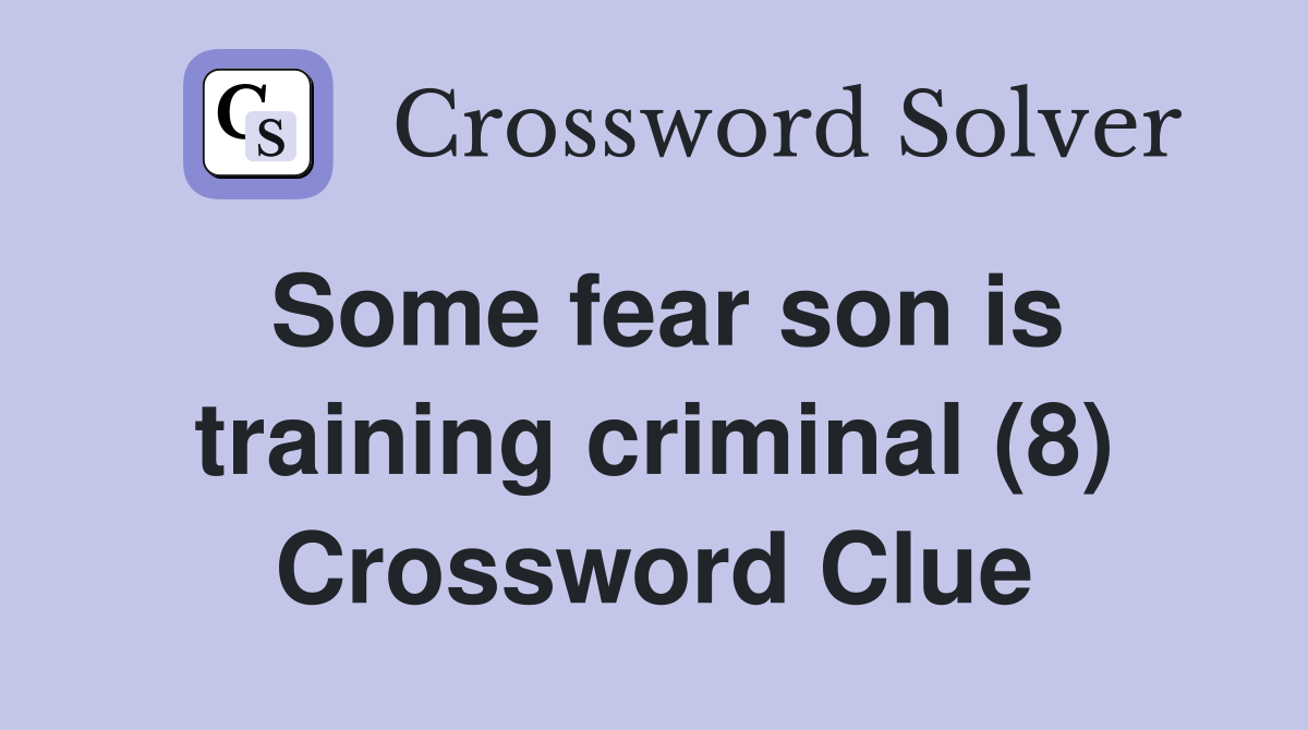 Some fear son is training criminal (8) Crossword Clue