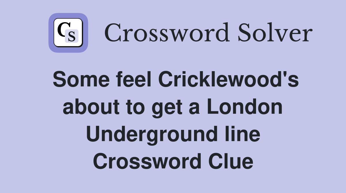 Some feel Cricklewood's about to get a London Underground line Crossword Clue