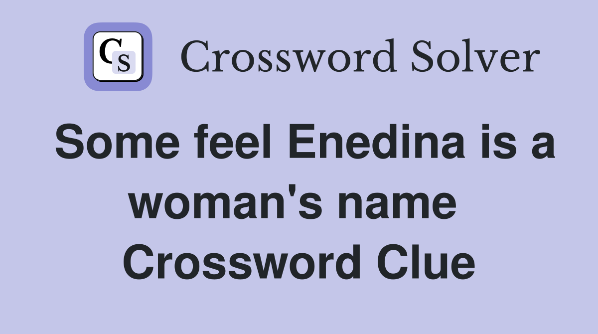 Some feel Enedina is a woman's name  Crossword Clue