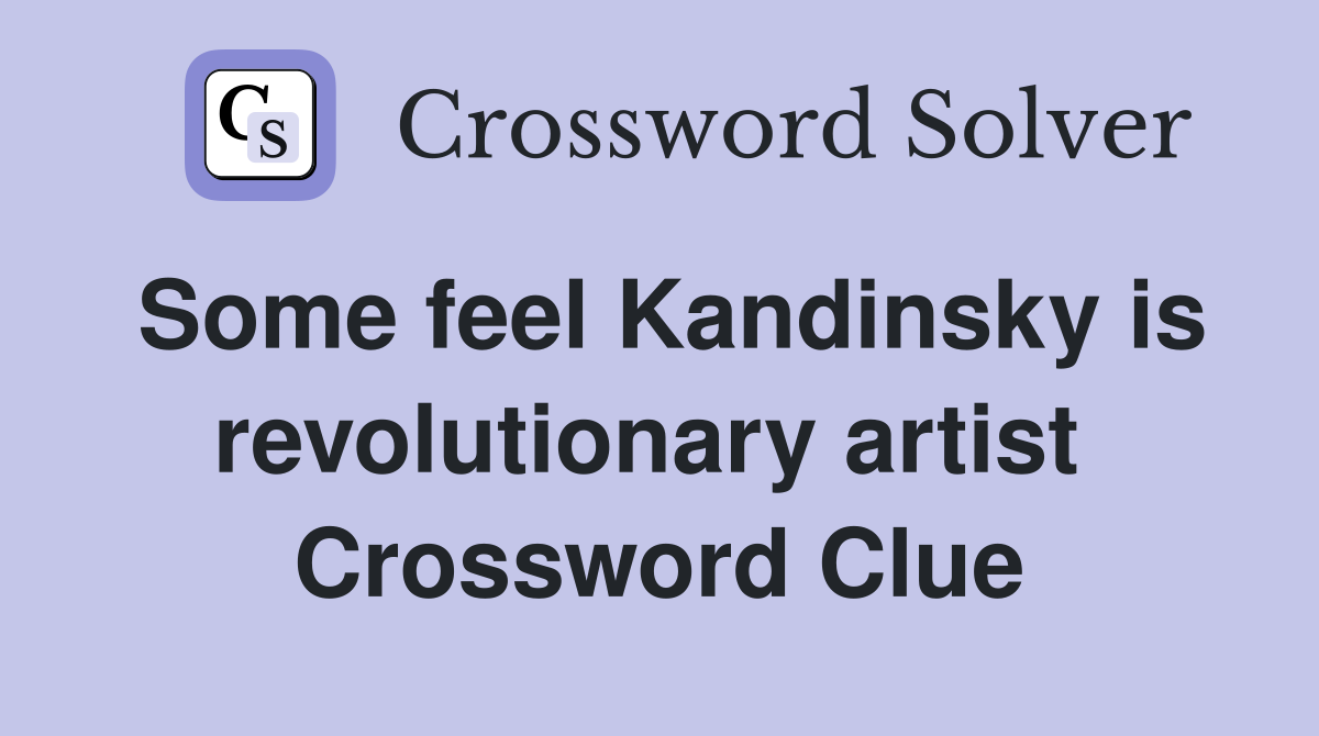 Some feel Kandinsky is revolutionary artist  Crossword Clue