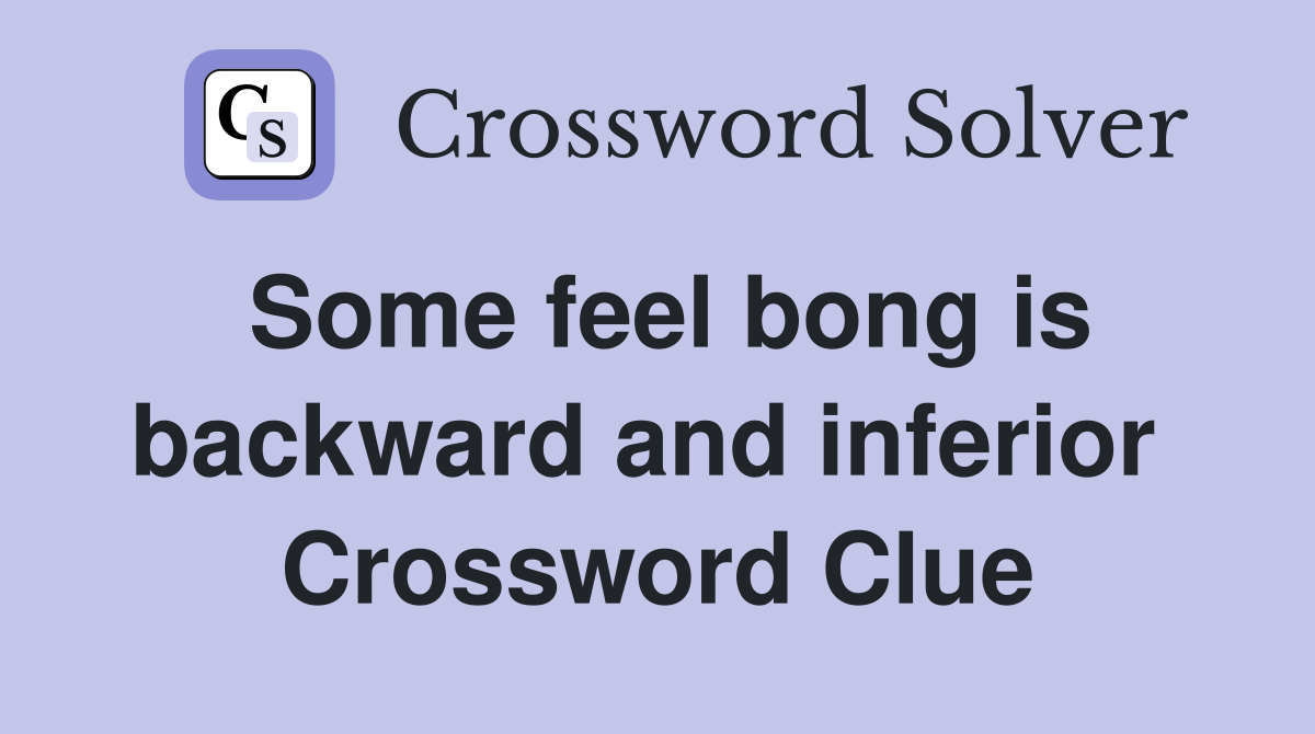 Some feel bong is backward and inferior  Crossword Clue