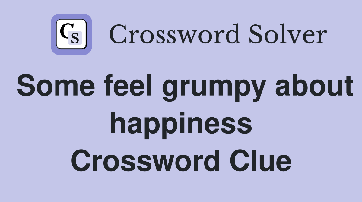 Some feel grumpy about happiness Crossword Clue