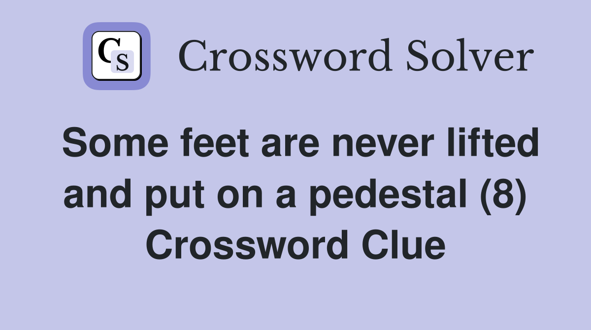 Some feet are never lifted and put on a pedestal (8) Crossword Clue