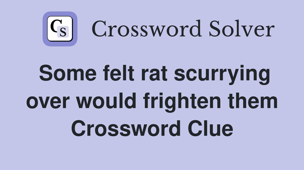 Some felt rat scurrying over would frighten them Crossword Clue