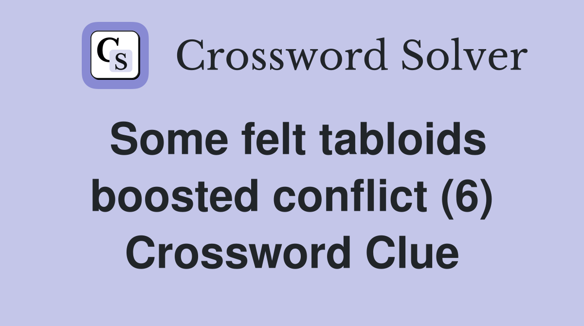Some felt tabloids boosted conflict (6) Crossword Clue