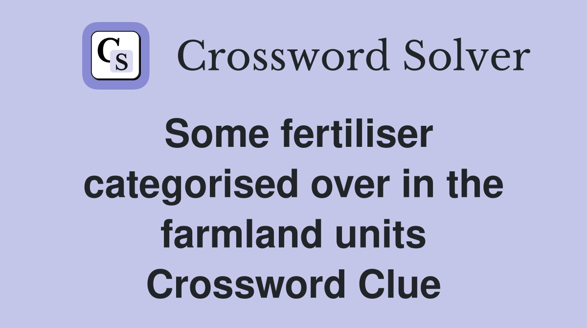 Some fertiliser categorised over in the farmland units Crossword Clue