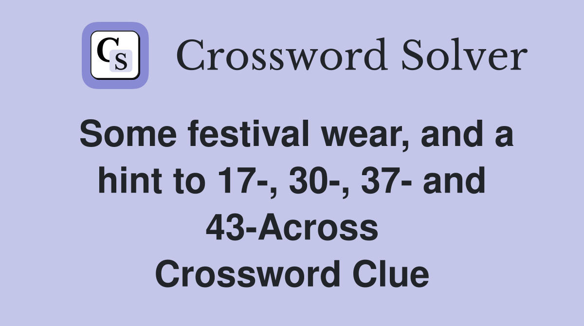 Some festival wear, and a hint to 17-, 30-, 37- and 43-Across Crossword Clue