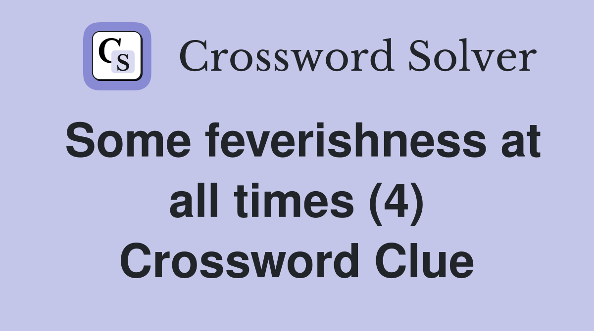 Some feverishness at all times (4) Crossword Clue