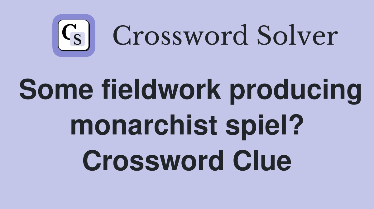 Some fieldwork producing monarchist spiel? Crossword Clue