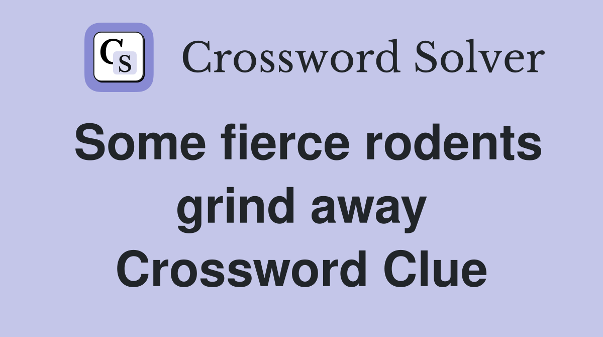 Some fierce rodents grind away Crossword Clue