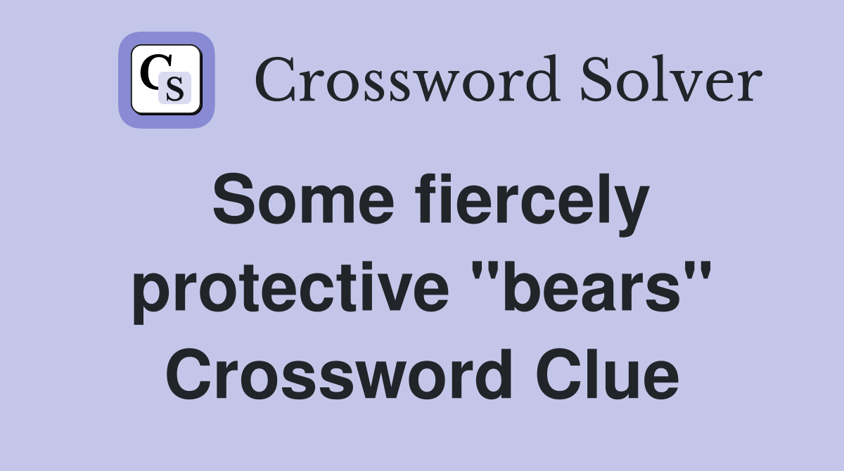 Some fiercely protective "bears" Crossword Clue