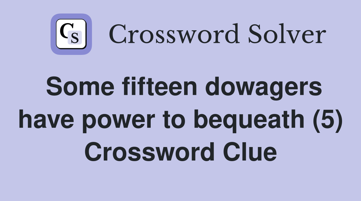 Some fifteen dowagers have power to bequeath (5) Crossword Clue