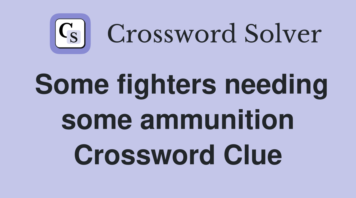 Some fighters needing some ammunition Crossword Clue