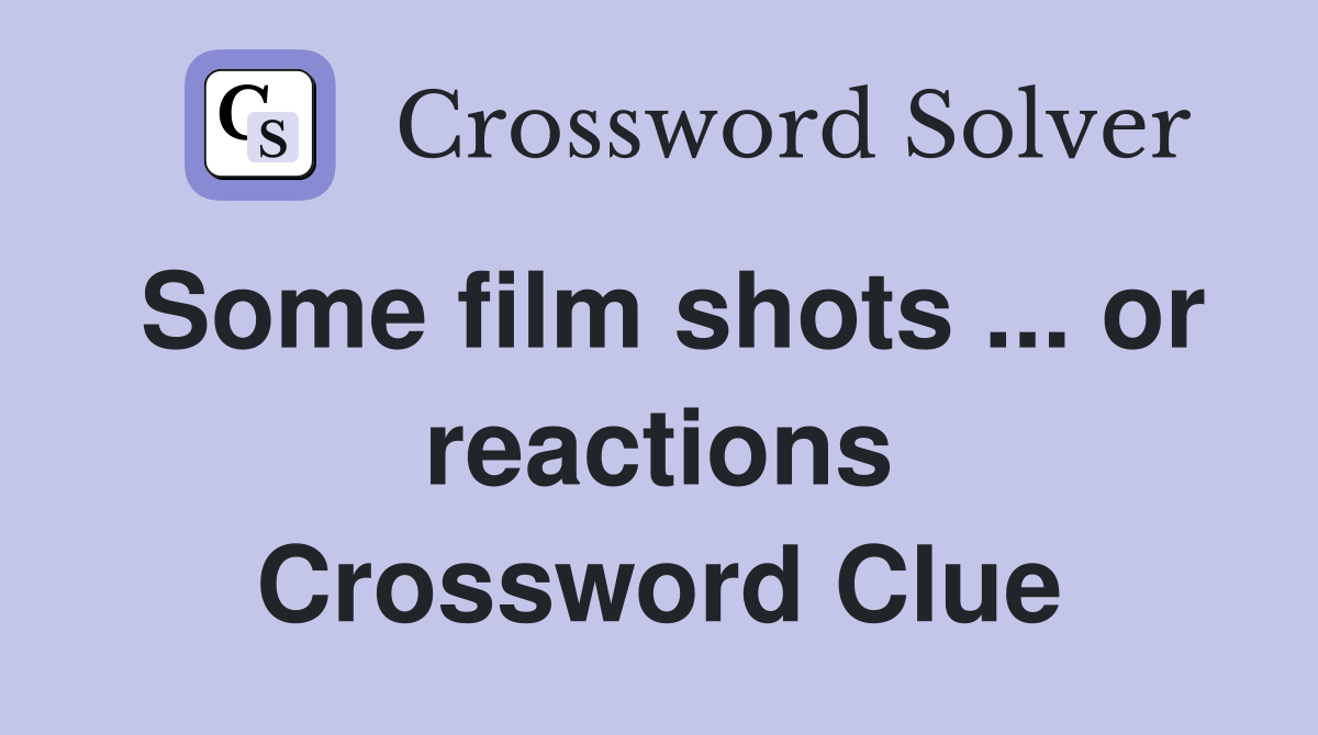 Some film shots ... or reactions Crossword Clue