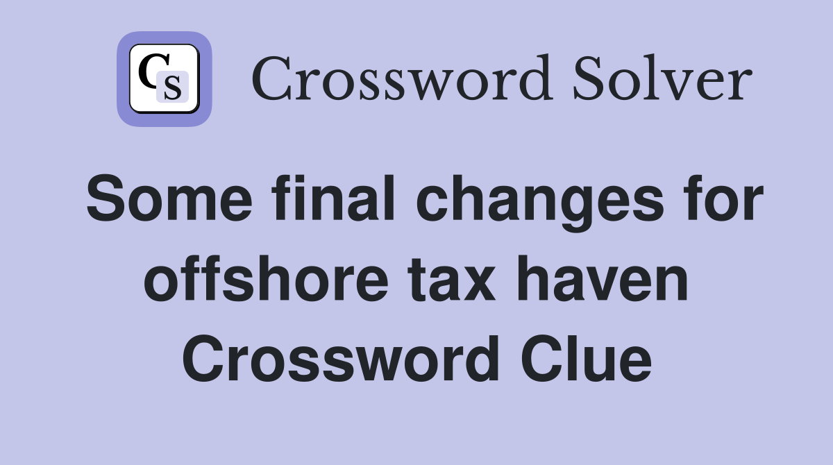 Some final changes for offshore tax haven Crossword Clue