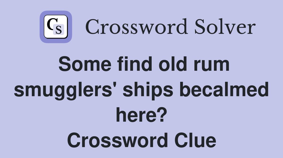 Some find old rum smugglers' ships becalmed here? Crossword Clue
