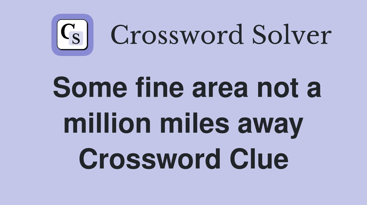 Some fine area not a million miles away Crossword Clue
