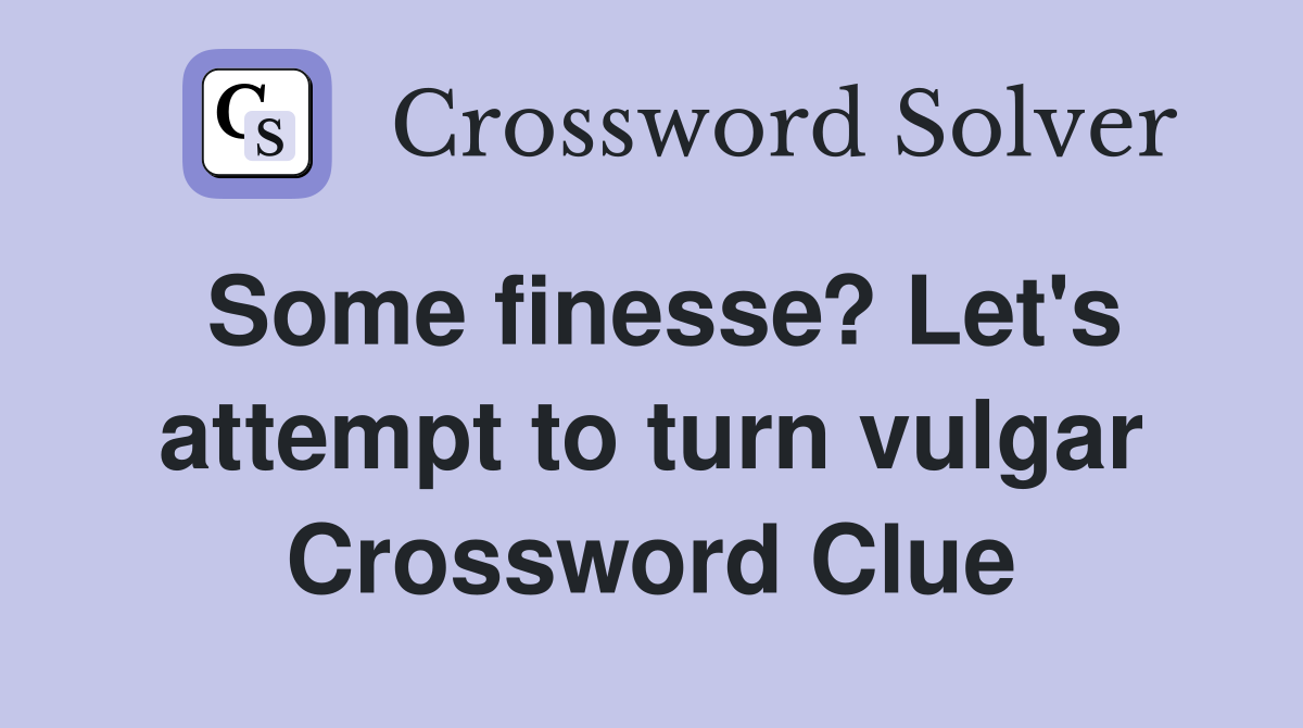Some finesse? Let's attempt to turn vulgar Crossword Clue