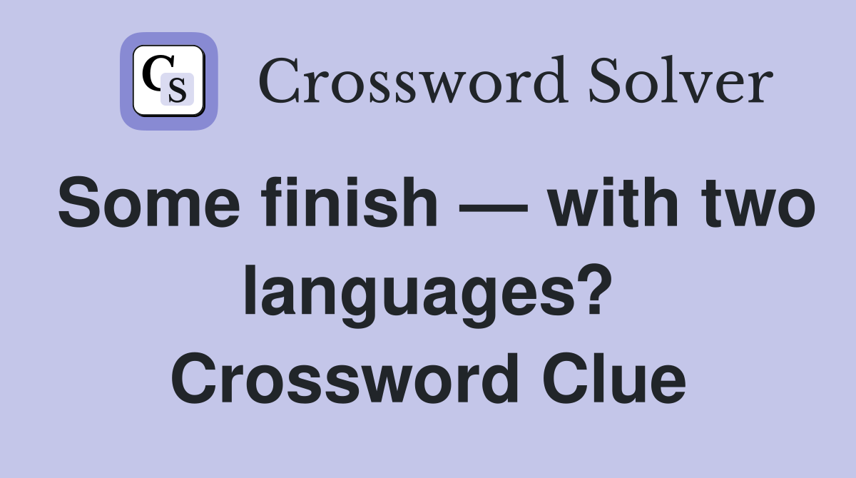 Some finish — with two languages? Crossword Clue