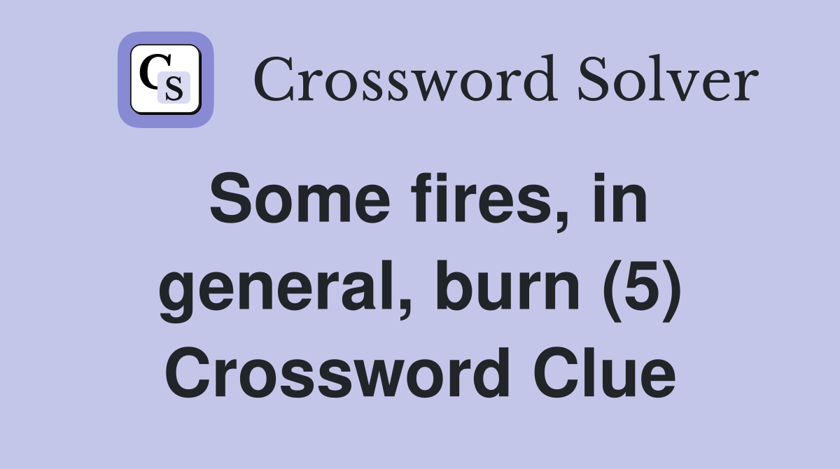 Some fires, in general, burn (5) Crossword Clue