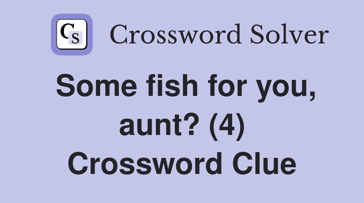 Some fish for you, aunt? (4) Crossword Clue