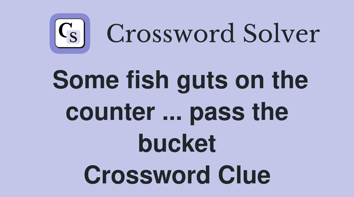 Some fish guts on the counter ... pass the bucket Crossword Clue