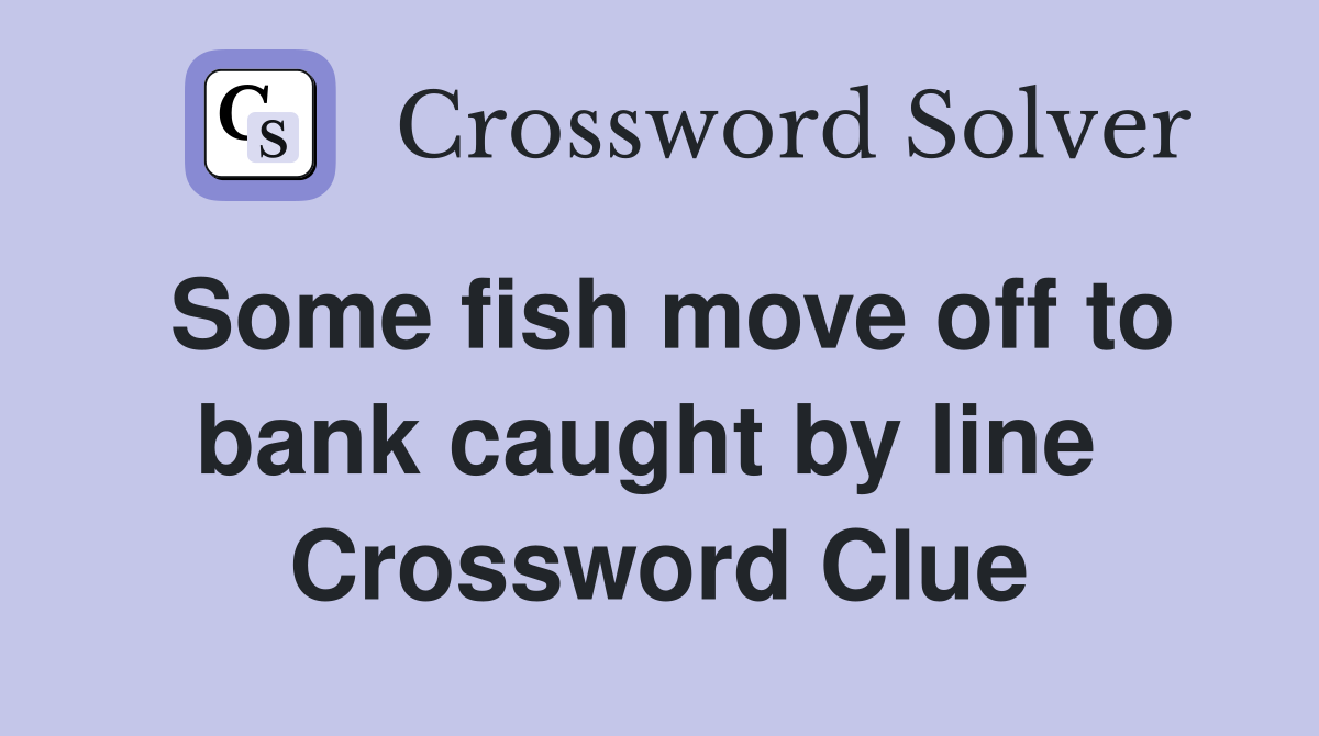 Some fish move off to bank caught by line  Crossword Clue