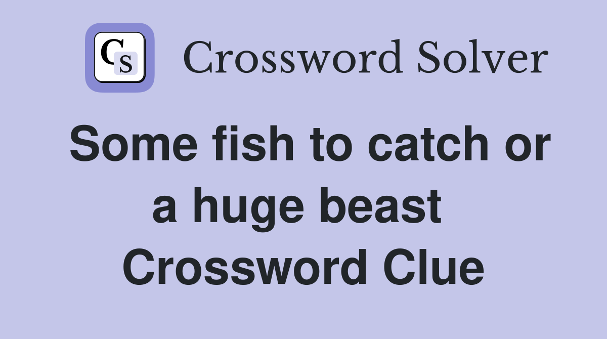 Some fish to catch or a huge beast  Crossword Clue
