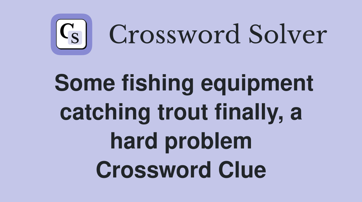 Some fishing equipment catching trout finally, a hard problem Crossword Clue
