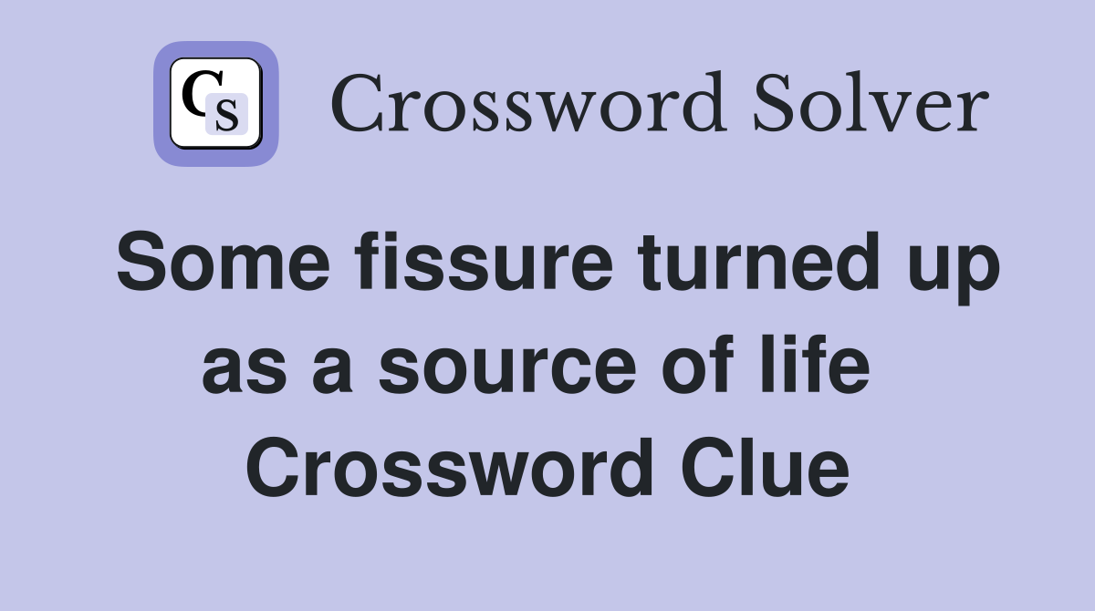 Some fissure turned up as a source of life  Crossword Clue