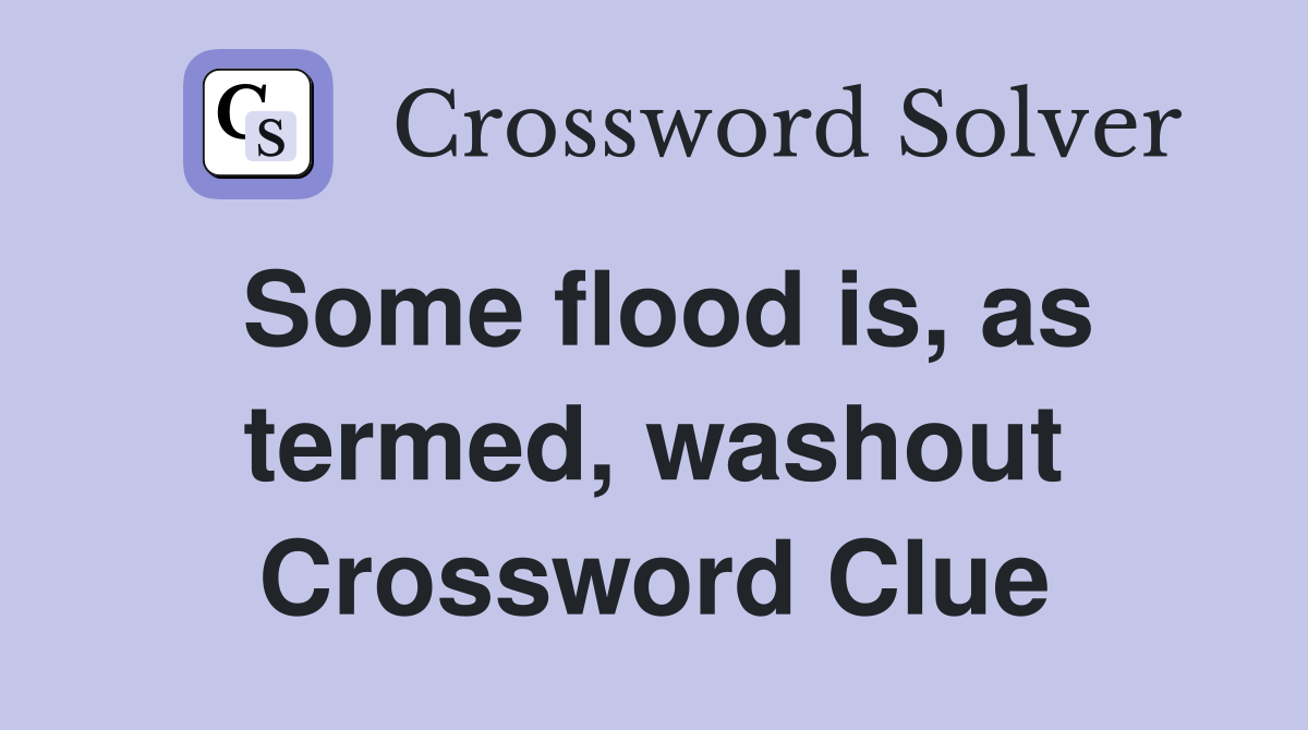 Some flood is, as termed, washout Crossword Clue
