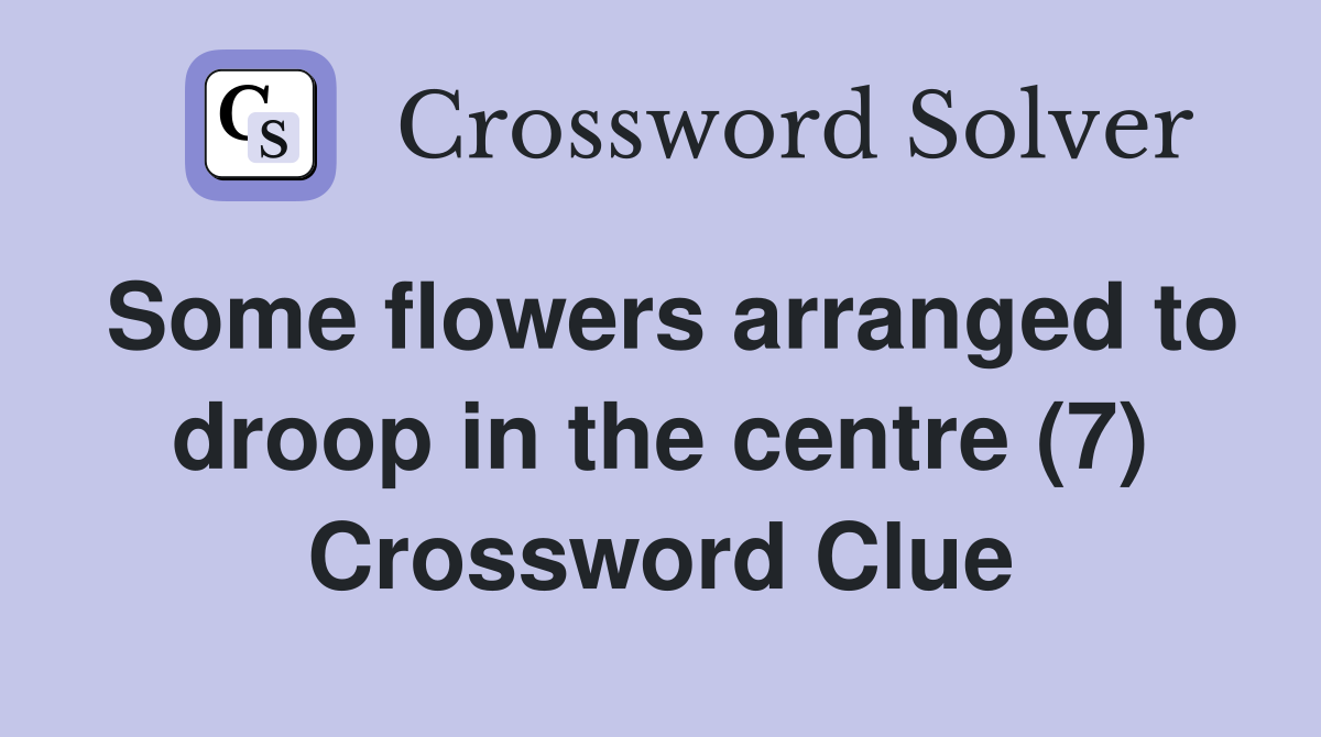 Some flowers arranged to droop in the centre (7) Crossword Clue