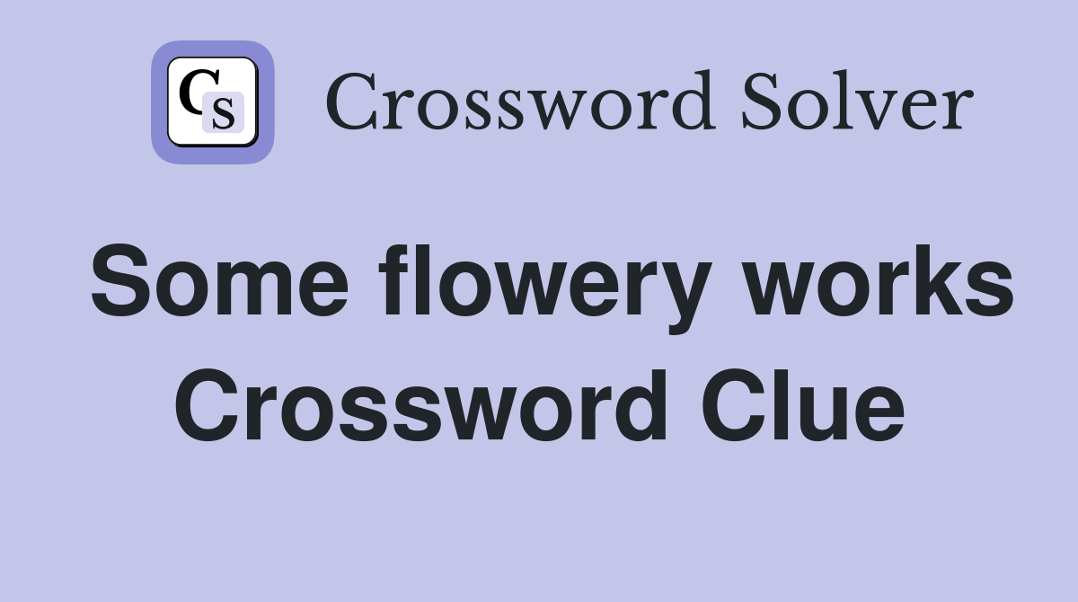 Some flowery works Crossword Clue