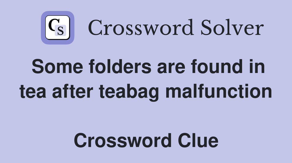 Some folders are found in tea after teabag malfunction  Crossword Clue