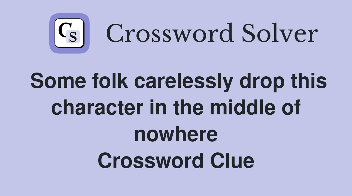 Some folk carelessly drop this character in the middle of nowhere Crossword Clue