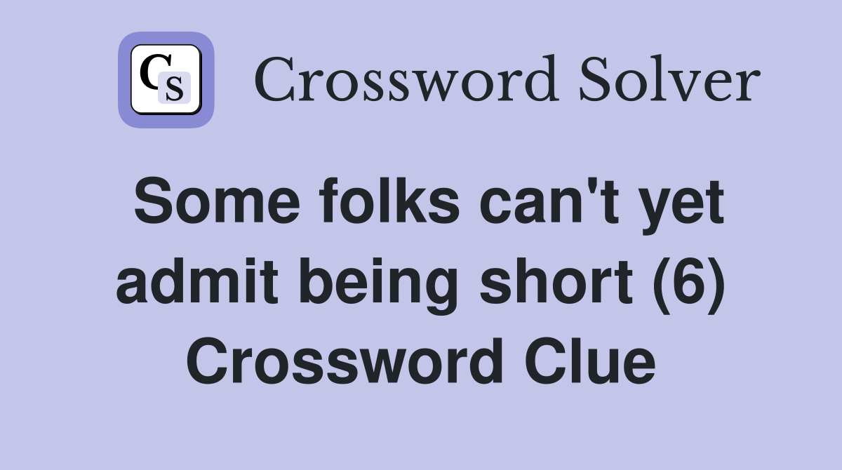 Some folks can't yet admit being short (6) Crossword Clue