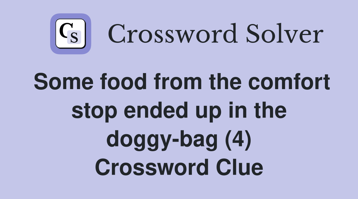 Some food from the comfort stop ended up in the doggy-bag (4) Crossword Clue