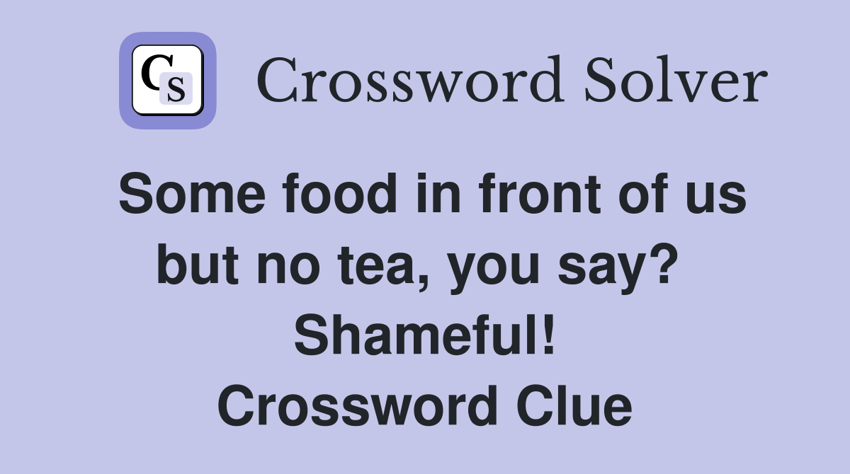 Some food in front of us but no tea, you say?  Shameful! Crossword Clue