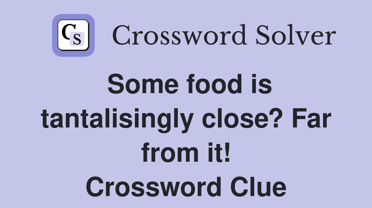 Some food is tantalisingly close? Far from it! Crossword Clue