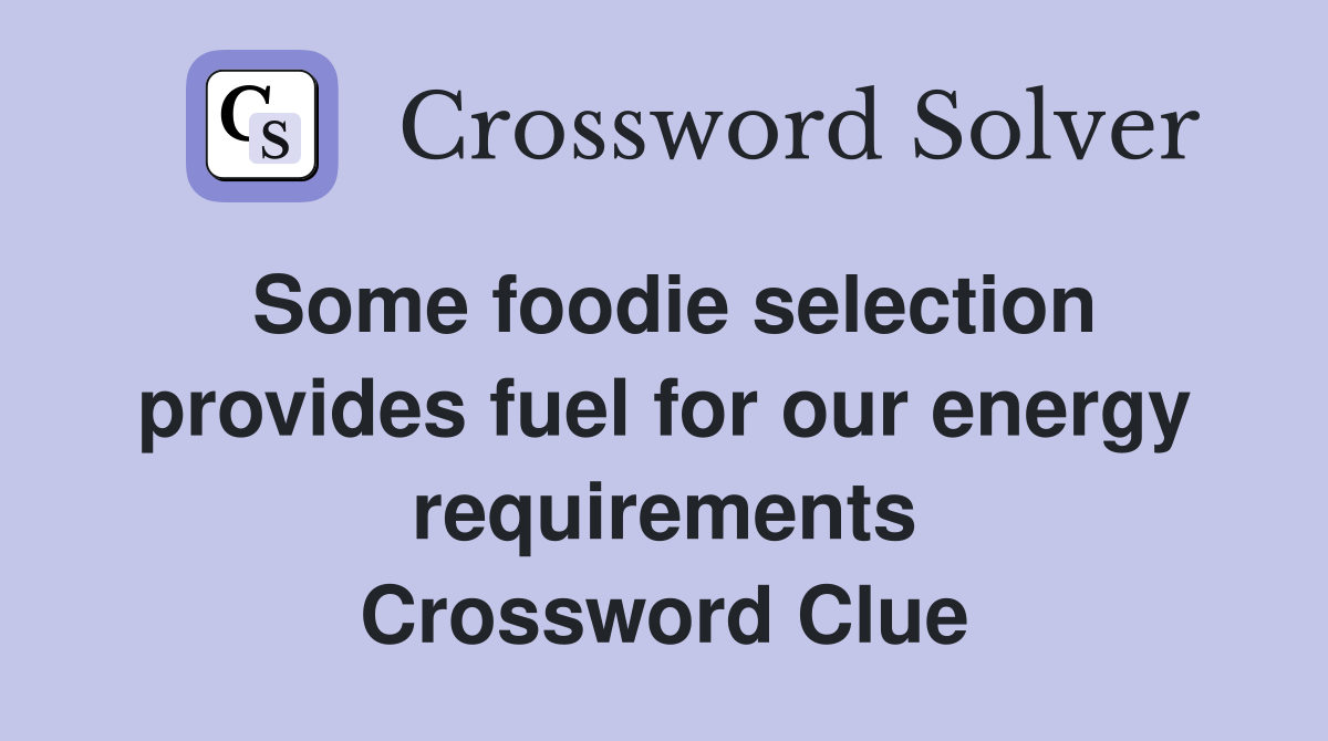 Some foodie selection provides fuel for our energy requirements Crossword Clue