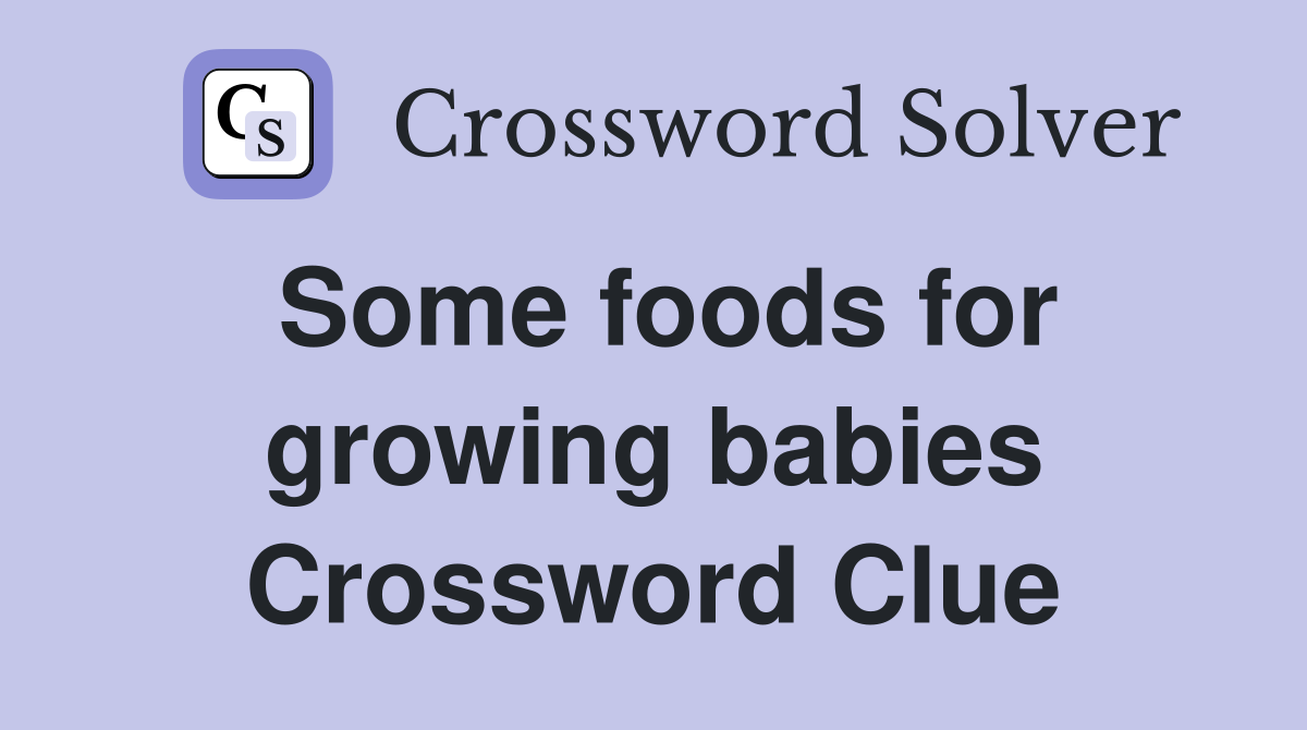 Some foods for growing babies Crossword Clue