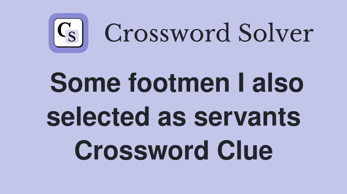 Some footmen I also selected as servants Crossword Clue