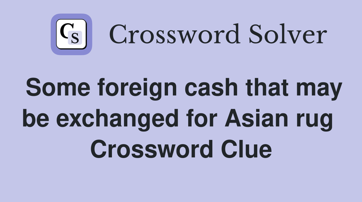 Some foreign cash that may be exchanged for Asian rug  Crossword Clue