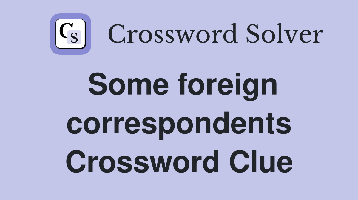 Some foreign correspondents Crossword Clue