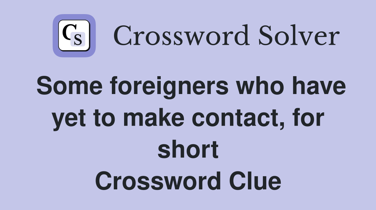 Some foreigners who have yet to make contact, for short Crossword Clue