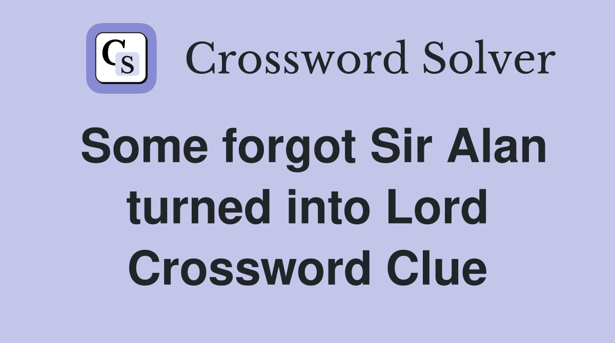 Some forgot Sir Alan turned into Lord Crossword Clue